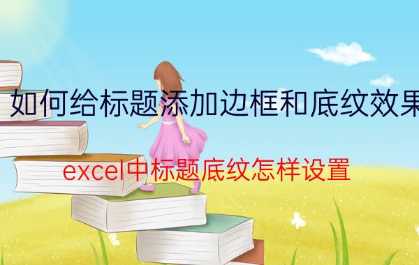 如何给标题添加边框和底纹效果 excel中标题底纹怎样设置？